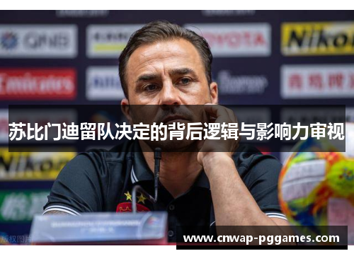 苏比门迪留队决定的背后逻辑与影响力审视