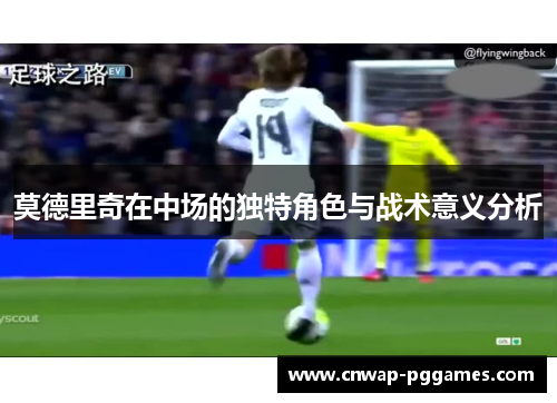 莫德里奇在中场的独特角色与战术意义分析