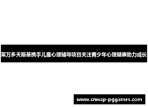 莱万多夫斯基携手儿童心理辅导项目关注青少年心理健康助力成长