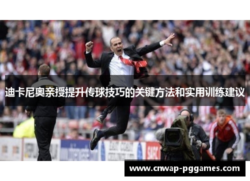 迪卡尼奥亲授提升传球技巧的关键方法和实用训练建议