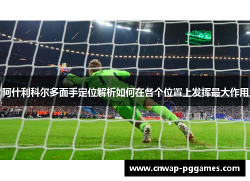 阿什利科尔多面手定位解析如何在各个位置上发挥最大作用