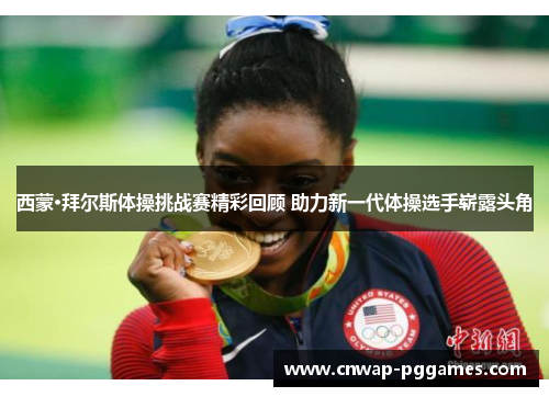 西蒙·拜尔斯体操挑战赛精彩回顾 助力新一代体操选手崭露头角