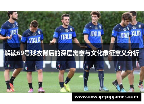 解读69号球衣背后的深层寓意与文化象征意义分析