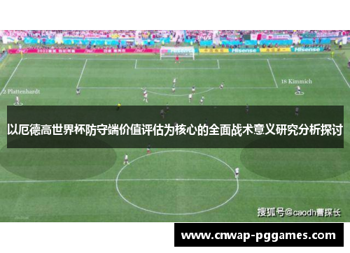 以厄德高世界杯防守端价值评估为核心的全面战术意义研究分析探讨