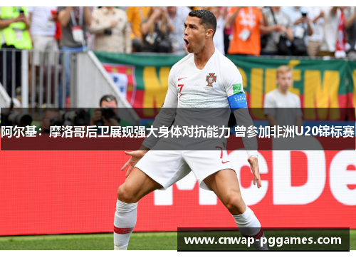 阿尔基：摩洛哥后卫展现强大身体对抗能力 曾参加非洲U20锦标赛