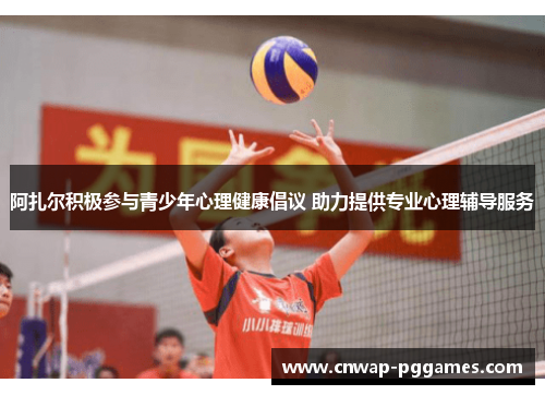 阿扎尔积极参与青少年心理健康倡议 助力提供专业心理辅导服务