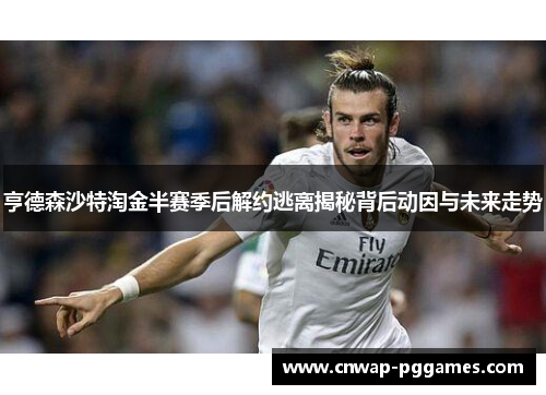 亨德森沙特淘金半赛季后解约逃离揭秘背后动因与未来走势