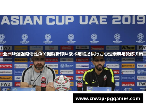 亚洲杯强强对话胜负关键解析球队战术与临场执行力心理素质与教练决策