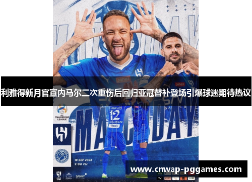 利雅得新月官宣内马尔二次重伤后回归亚冠替补登场引爆球迷期待热议