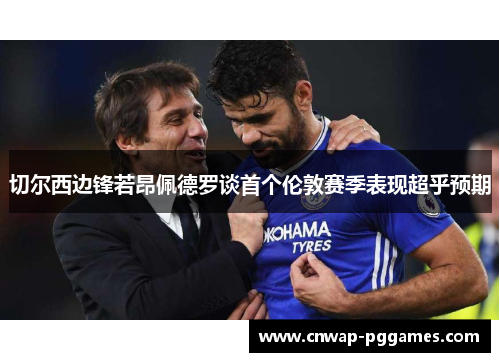 切尔西边锋若昂佩德罗谈首个伦敦赛季表现超乎预期