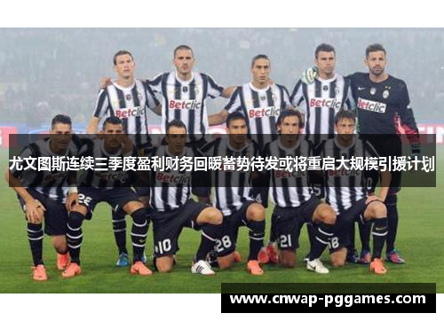 尤文图斯连续三季度盈利财务回暖蓄势待发或将重启大规模引援计划 尤文图斯连续三季度盈利财务回暖蓄势待发或将重启大规模引援计划
