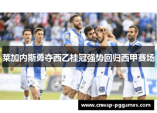 莱加内斯勇夺西乙桂冠强势回归西甲赛场 莱加内斯勇夺西乙桂冠强势回归西甲赛场