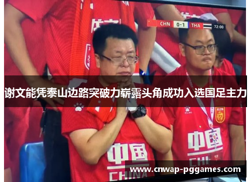 谢文能凭泰山边路突破力崭露头角成功入选国足主力