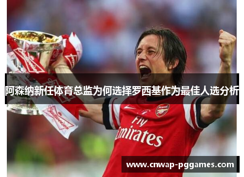 阿森纳新任体育总监为何选择罗西基作为最佳人选分析
