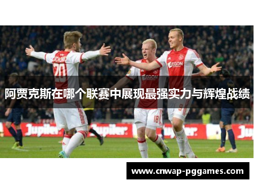 阿贾克斯在哪个联赛中展现最强实力与辉煌战绩