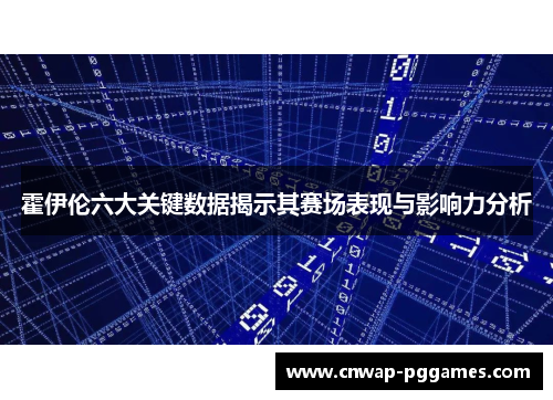 霍伊伦六大关键数据揭示其赛场表现与影响力分析