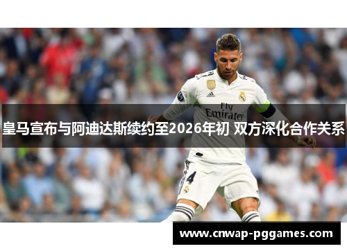 皇马宣布与阿迪达斯续约至2026年初 双方深化合作关系