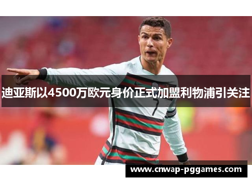 迪亚斯以4500万欧元身价正式加盟利物浦引关注